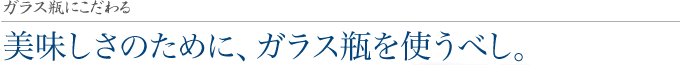 ガラス瓶にこだわる。美しさのために、ガラス瓶を使うべし。