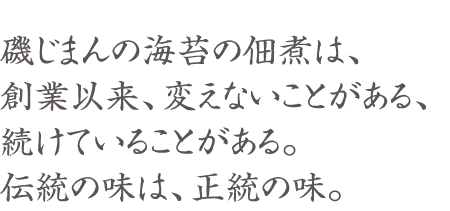 磯じまんの佃煮は、創業以来、変えないことがある、続けていることがある。伝統の味は、正統の味。