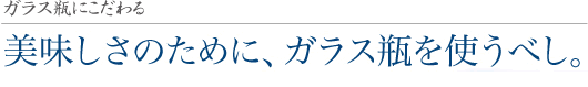 ガラス瓶にこだわる。美しさのために、ガラス瓶を使うべし。